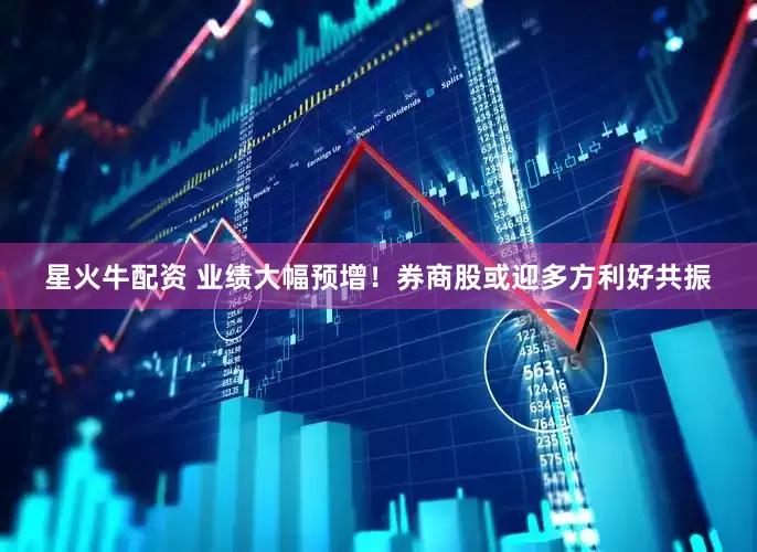 星火牛配资 业绩大幅预增！券商股或迎多方利好共振