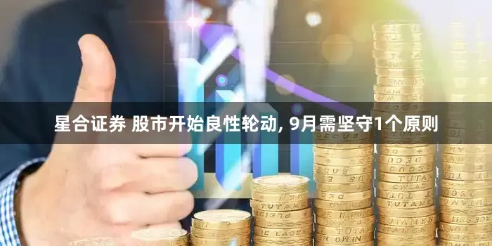 星合证券 股市开始良性轮动, 9月需坚守1个原则