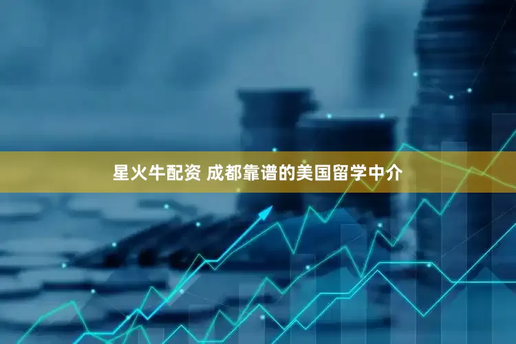 星火牛配资 成都靠谱的美国留学中介