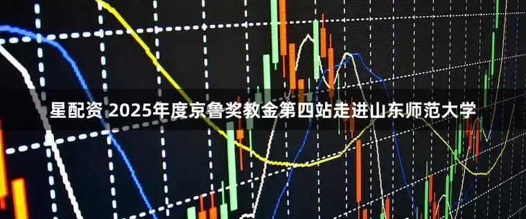 星配资 2025年度京鲁奖教金第四站走进山东师范大学